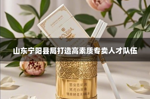 山东宁阳县局打造高素质专卖人才队伍