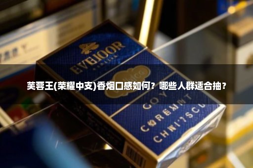 芙蓉王(荣耀中支)香烟口感如何？哪些人群适合抽？